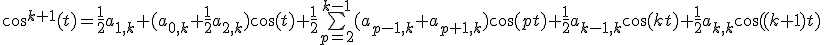 \cos^{k+1}(t) = \frac{1}{2} a_{1,k}+ (a_{0,k}+ \frac{1}{2} a_{2,k}) \cos(t) + \frac{1}{2} \bigsum_{p=2}^{k-1} (a_{p-1,k}+a_{p+1,k}) \cos(pt) + \frac{1}{2} a_{k-1,k} \cos(kt) + \frac{1}{2} a_{k,k} \cos((k+1)t) 